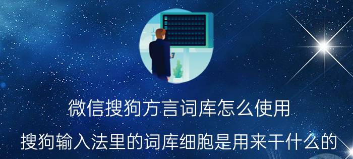 微信搜狗方言词库怎么使用 搜狗输入法里的词库细胞是用来干什么的？